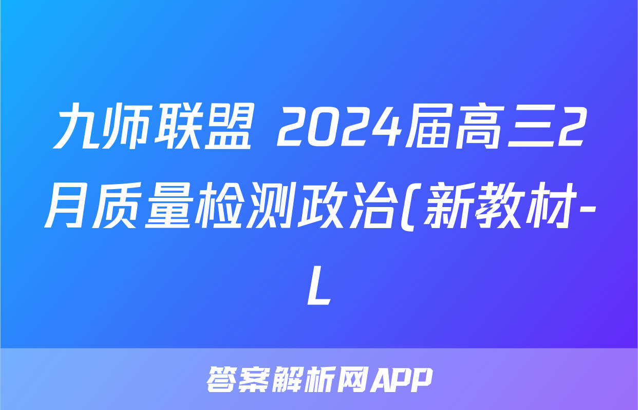 九师联盟 2024届高三2月质量检测政治(新教材-L)试题